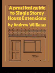 Title: A Practical Guide to Single Storey House Extensions, Author: Andrew R. Williams