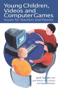 Title: Young Children, Videos and Computer Games: Issues for Teachers and Parents, Author: Jack Sanger