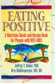 Title: Eating Positive: A Nutrition Guide and Recipe Book for People with HIV/AIDS, Author: Jeffrey T Huber