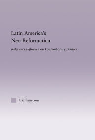 Title: Latin America's Neo-Reformation: Religion's Influence on Contemporary Politics, Author: Eric Patterson