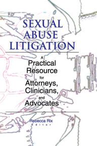 Title: Sexual Abuse Litigation: A Practical Resource for Attorneys, Clinicians, and Advocates, Author: Rebecca A Rix
