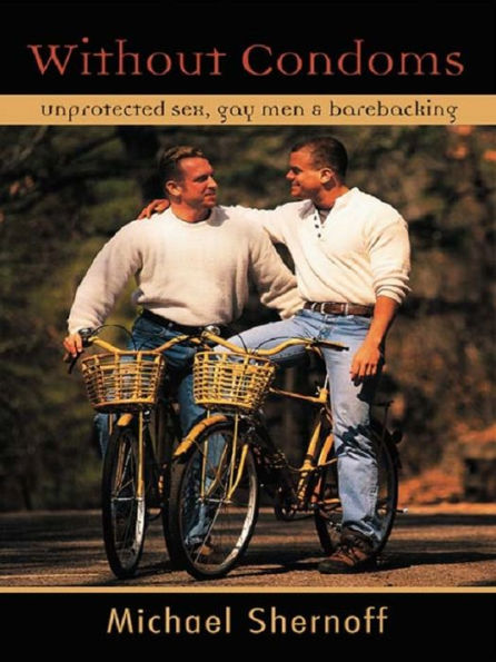 Without Condoms: Unprotected Sex, Gay Men and Barebacking