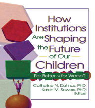 Title: How Institutions are Shaping the Future of Our Children: For Better or for Worse?, Author: Catherine Dulmus