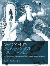 Title: Women's Aggressive Fantasies: A Post-Jungian Exploration of Self-Hatred, Love and Agency, Author: Sue Austin