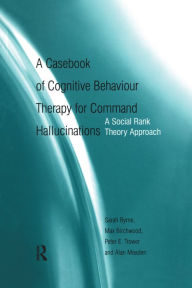 Title: A Casebook of Cognitive Behaviour Therapy for Command Hallucinations: A Social Rank Theory Approach, Author: Sarah Byrne