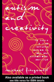 Title: Autism and Creativity: Is There a Link between Autism in Men and Exceptional Ability?, Author: Michael Fitzgerald