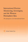 International Election Monitoring, Sovereignty, and the Western Hemisphere: The Emergence of an International Norm