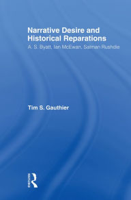 Title: Narrative Desire and Historical Reparations: A.S. Byatt, Ian McEwan, and Salman Rushdie, Author: Timothy Gauthier