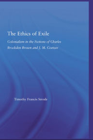 Title: The Ethics of Exile: Colonialism in the Fictions of Charles Brockden Brown and J.M. Coetzee, Author: Timothy Strode