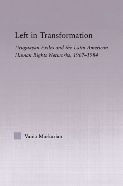 Left in Transformation: Uruguayan Exiles and the Latin American Human Rights Network, 1967 -1984