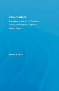 Title: Vital Contact: Downclassing Journeys in American Literature from Melville to Richard Wright, Author: Patrick Chura