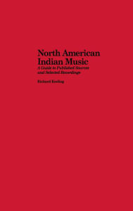 Title: North American Indian Music: A Guide to Published Sources and Selected Recordings, Author: Richard Keeling