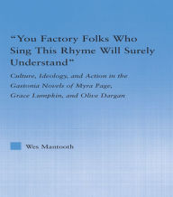 Title: You Factory Folks Who Sing This Song Will Surely Understand: Culture, Ideology, and Action in the Gastonia Novels of Myra Page, Grace Lumpkin, and Olive Dargin, Author: Wes Mantooth