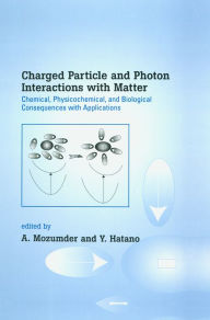 Title: Charged Particle and Photon Interactions with Matter: Chemical, Physicochemical, and Biological Consequences with Applications, Author: A. Mozumder