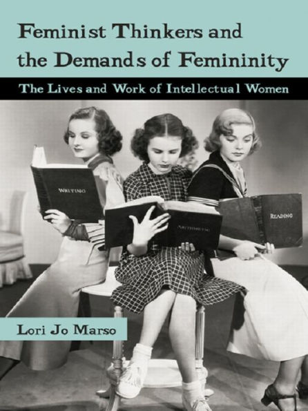 Feminist Thinkers and the Demands of Femininity: The Lives and Work of Intellectual Women