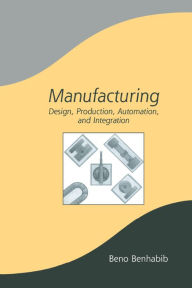 Title: Manufacturing: Design, Production, Automation, and Integration, Author: Beno Benhabib