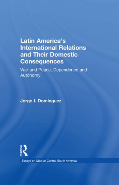 Latin America's International Relations and Their Domestic Consequences: War and Peace, Dependence and Autonomy,