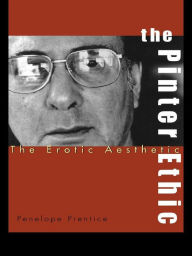 Title: The Pinter Ethic: The Erotic Aesthetic, Author: Penelope Prentice