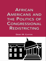 Title: African Americans and the Politics of Congressional Redistricting, Author: Dewey M. Clayton