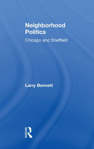 Title: Neighborhood Politics: Chicago and Sheffield, Author: Larry Bennett