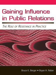 Title: Gaining Influence in Public Relations: The Role of Resistance in Practice, Author: Bruce K. Berger