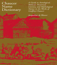 Title: Chaucer Name Dictionary: A Guide to Astrological, Biblical, Historical, Literary, and Mythological Names in the Works of Geoffrey Chaucer, Author: Jacqueline de Weever