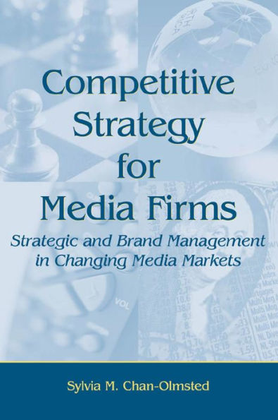 Competitive Strategy for Media Firms: Strategic and Brand Management in Changing Media Markets