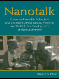 Title: Nanotalk: Conversations With Scientists and Engineers About Ethics, Meaning, and Belief in the Development of Nanotechnology, Author: Rosalyn W. Berne