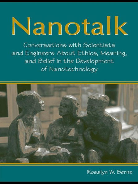 Nanotalk: Conversations With Scientists and Engineers About Ethics, Meaning, and Belief in the Development of Nanotechnology
