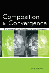 Title: Composition in Convergence: The Impact of New Media on Writing Assessment, Author: Diane Penrod