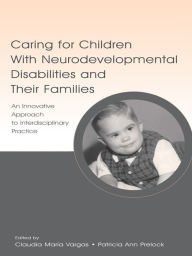 Title: Caring for Children With Neurodevelopmental Disabilities and Their Families: An Innovative Approach to Interdisciplinary Practice, Author: Claudia Maria Vargas