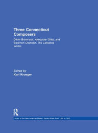 Title: Three Connecticut Composers: Oliver Brownson, Alexander Gillet, and Solomon Chandler: The Collected Works, Author: Karl Kroeger