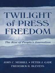 Title: Twilight of Press Freedom: The Rise of People's Journalism, Author: John C. Merrill