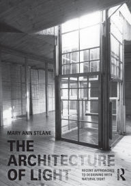 Title: The Architecture of Light: Recent Approaches to Designing with Natural Light, Author: Mary Ann Steane