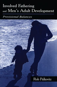 Title: Involved Fathering and Men's Adult Development: Provisional Balances, Author: Rob Palkovitz