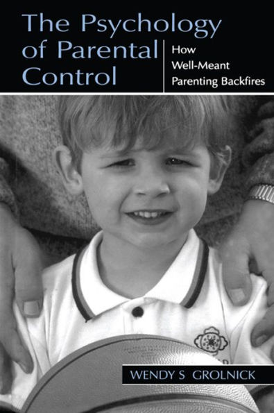 The Psychology of Parental Control: How Well-meant Parenting Backfires