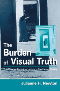 Title: The Burden of Visual Truth: The Role of Photojournalism in Mediating Reality, Author: Julianne Newton