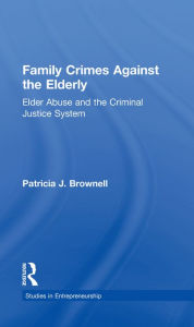 Family Crimes Against the Elderly: Elder Abuse and the Criminal Justice System