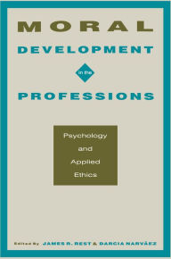 Title: Moral Development in the Professions: Psychology and Applied Ethics, Author: James R. Rest