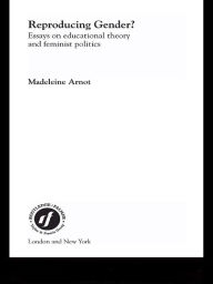 Title: Reproducing Gender: Critical Essays on Educational Theory and Feminist Politics, Author: Madeleine Arnot
