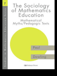 Title: The Sociology of Mathematics Education: Mathematical Myths / Pedagogic Texts, Author: Paul Dowling