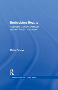 Title: Embodying Beauty: Twentieth-Century American Women Writers' Aesthetics, Author: Malin Pereira