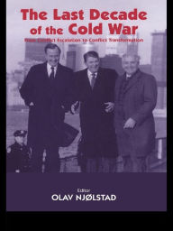 Title: The Last Decade of the Cold War: From Conflict Escalation to Conflict Transformation, Author: Olav Njolstad
