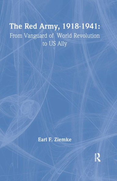 The Red Army, 1918-1941: From Vanguard of World Revolution to America's Ally