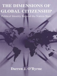 Title: The Dimensions of Global Citizenship: Political Identity Beyond the Nation-State, Author: Darren J. O'Byrne