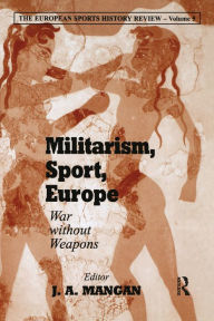 Title: Militarism, Sport, Europe: War Without Weapons, Author: J A Mangan