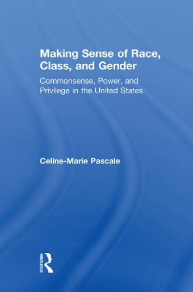 Making Sense of Race, Class, and Gender: Commonsense, Power, and Privilege in the United States