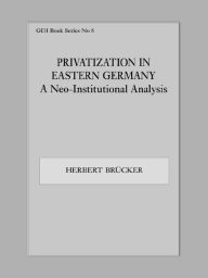 Title: Privatization in Eastern Germany: A Neo-Institutional Analysis, Author: Herbert Brücker