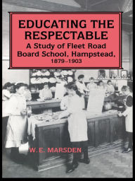 Title: Educating the Respectable: A Study of Fleet Road Board School, Hampstead, Author: Professor W E Marsden