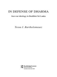 Title: In Defense of Dharma: Just-War Ideology in Buddhist Sri Lanka, Author: Tessa J. Bartholomeusz